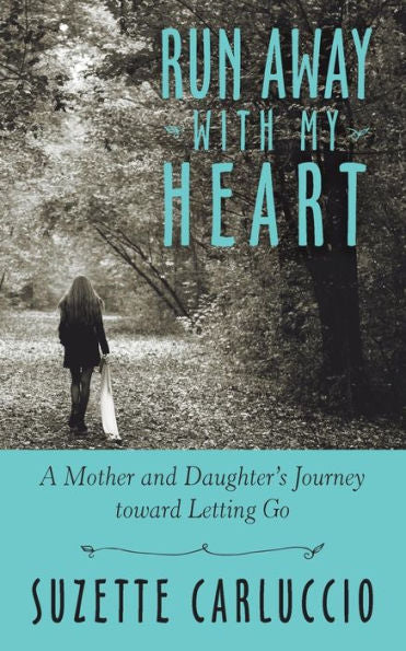 Run Away With My Heart: A Mother And Daughter's Journey Toward Letting Go