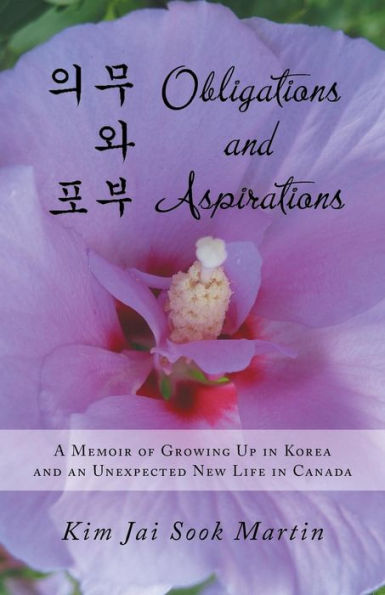 Obligations And Aspirations: A Memoir Of Growing Up In Korea And An Unexpected New Life In Canada