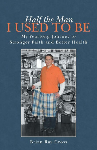 Half The Man I Used To Be: My Yearlong Journey To Stronger Faith And Better Health