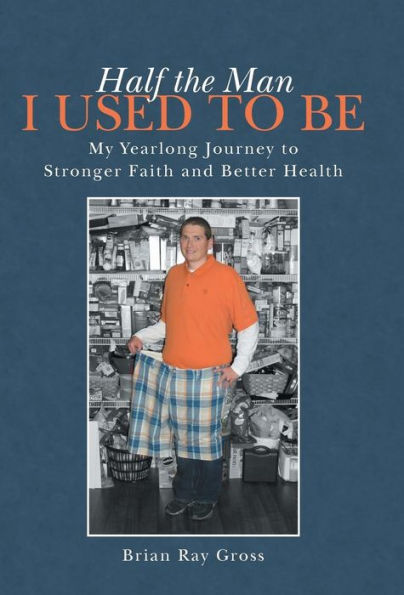Half The Man I Used To Be: My Yearlong Journey To Stronger Faith And Better Health