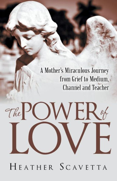 The Power Of Love: A Mother's Miraculous Journey From Grief To Medium, Channel, And Teacher