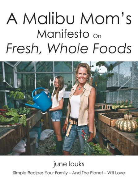 A Malibu Mom's Manifesto On Fresh, Whole Foods: Simple Recipes Your Family - And The Planet - Will Love