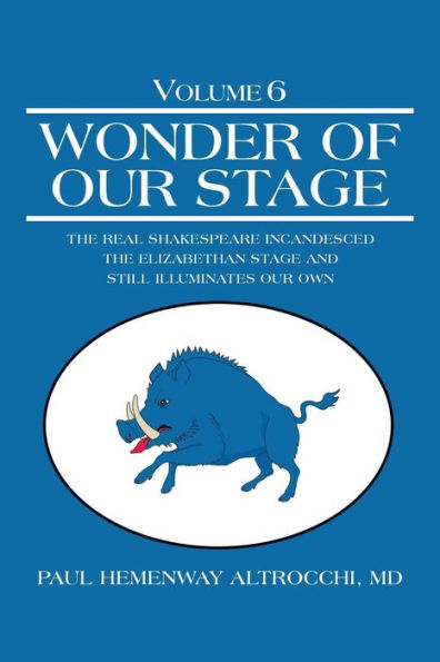 Wonder Of Our Stage: Volume 6: The Real Shakespeare Incandesced The Elizabethan Stage And Still Illuminates Our Own