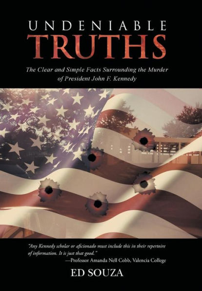 Undeniable Truths: The Clear And Simple Facts Surrounding The Murder Of President John F. Kennedy
