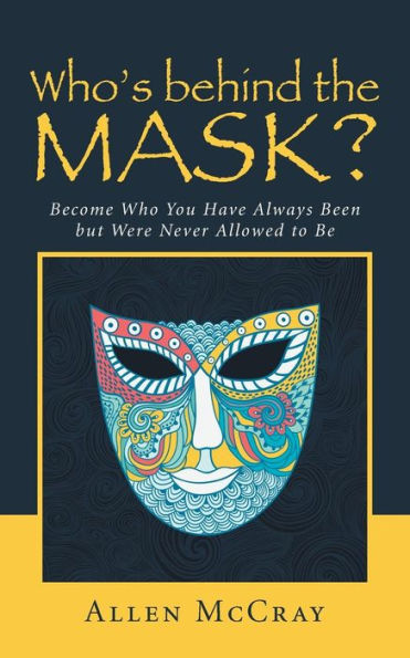 Who's Behind The Mask?: Become Who You Have Always Been But Were Never Allowed To Be