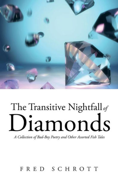 The Transitive Nightfall Of Diamonds: A Collection Of Bad-Boy Poetry And Other Assorted Fish Tales