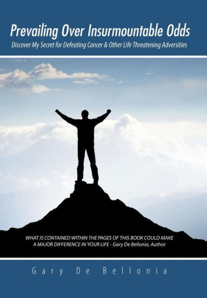 Prevailing Over Insurmountable Odds: Discover My Secret For Defeating Cancer & Other Life Threatening Adversities