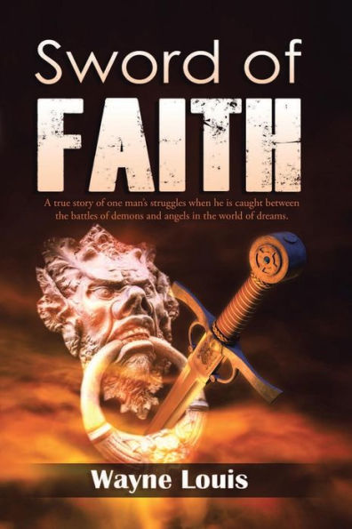 Sword Of Faith: A True Story Of One Man's Struggles When He Is Caught Between The Battles Of Demons And Angels In The World Of Dreams.
