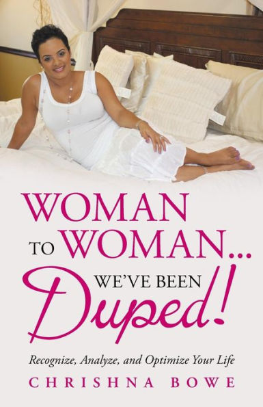 Woman To Woman . . . We'Ve Been Duped!: Recognize, Analyze, And Optimize Your Life