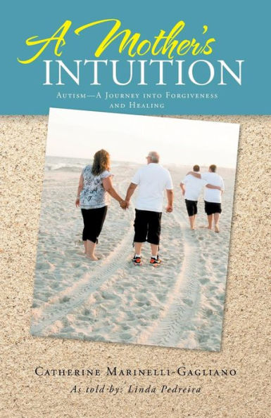 A Mother's Intuition: Autism-A Journey Into Forgiveness And Healing