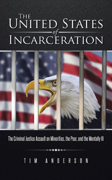 The United States Of Incarceration: The Criminal Justice Assault On Minorities, The Poor, And The Mentally Ill