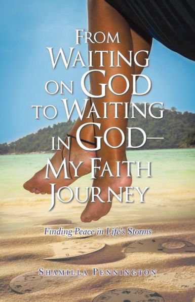 From Waiting On God To Waiting In God-My Faith Journey: Finding Peace In Life's Storms