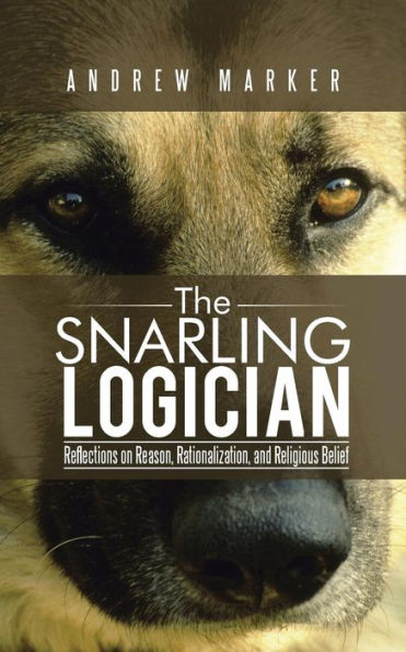 The Snarling Logician: Reflections On Reason, Rationalization, And Religious Belief