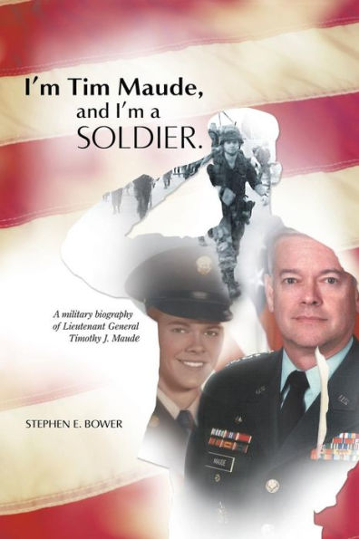 I'M Tim Maude, And I'M A Soldier: A Military Biography Of Lieutenant General Timothy J. Maude