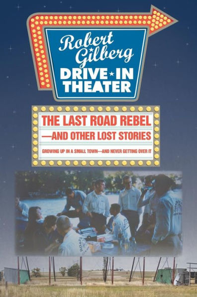 The Last Road Rebel-And Other Lost Stories: Growing Up In A Small Town-And Never Getting Over It