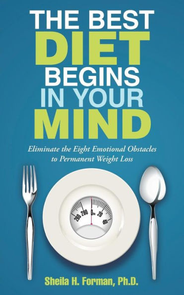 The Best Diet Begins In Your Mind: Eliminate The Eight Emotional Obstacles To Permanent Weight Loss