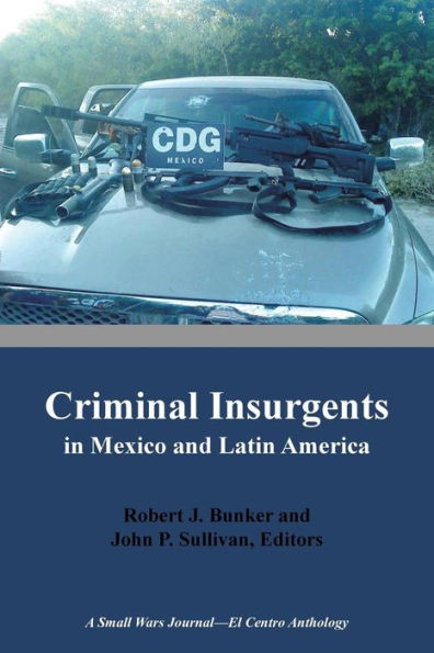 Criminal Insurgents In Mexico And Latin America: A Small Wars Journal-El Centro Anthology