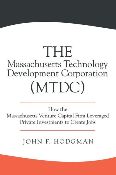 The Massachusetts Technology Development Corporation (Mtdc): How The Massachusetts Venture Capital Firm Leveraged Private Investments To Create Jobs
