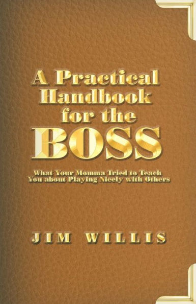 A Practical Handbook For The Boss: What Your Momma Tried To Teach You About Playing Nicely With Others