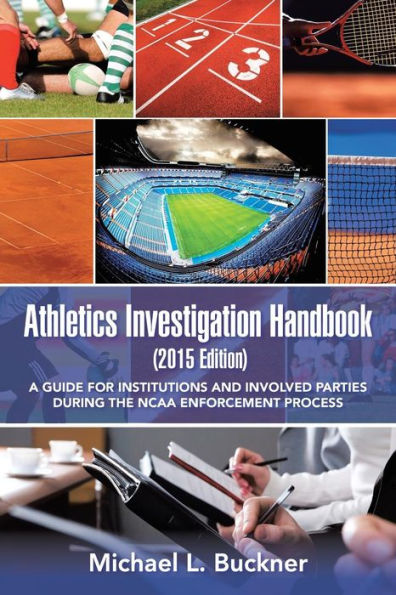 Athletics Investigation Handbook (2015 Edition): A Guide For Institutions And Involved Parties During The Ncaa Enforcement Process