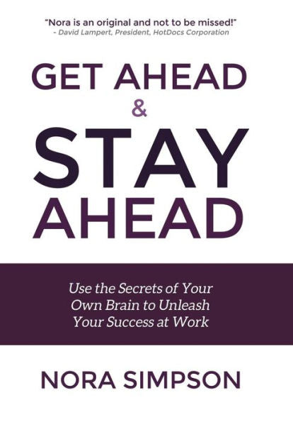 Get Ahead And Stay Ahead: Use The Secrets Of Your Own Brain To Unleash Your Success At Work