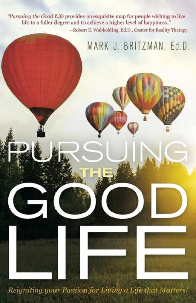 Pursuing The Good Life: Reigniting Your Passion For Living A Life That Matters!