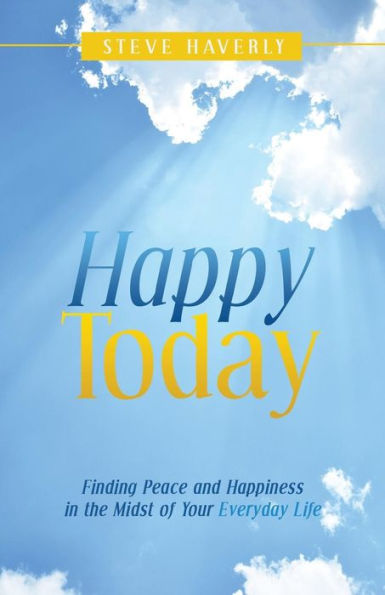 Happy Today: Finding Peace And Happiness In The Midst Of Your Everyday Life