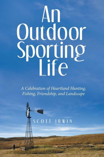 An Outdoor Sporting Life: A Celebration Of Heartland Hunting, Fishing, Friendship, And Landscape