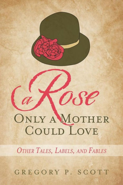 A Rose Only A Mother Could Love: Other Tales, Labels, And Fables