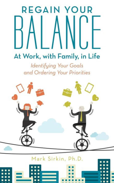 Regain Your Balance: At Work, With Family, In Life: Identifying Your Goals And Ordering Your Priorities