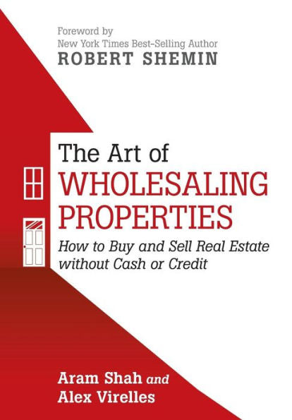 The Art Of Wholesaling Properties: How To Buy And Sell Real Estate Without Cash Or Credit