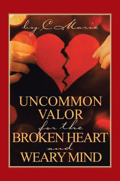 Uncommon Valor For The Broken Heart And Weary Mind