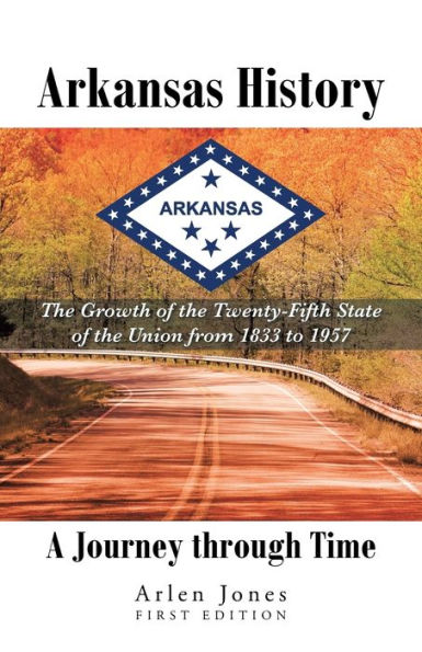 Arkansas History: A Journey Through Time: The Growth Of The Twenty-Fifth State Of The Union From 1833 To 1957