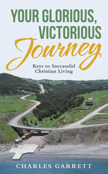 Your Glorious, Victorious Journey: Keys To Successful Christian Living