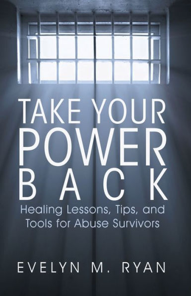 Take Your Power Back: Healing Lessons, Tips, And Tools For Abuse Survivors