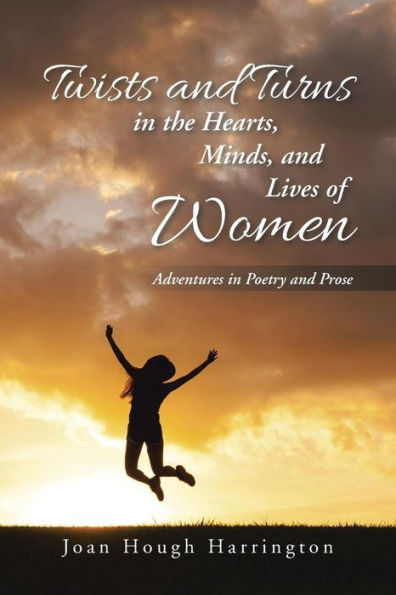 Twists And Turns In The Hearts, Minds, And Lives Of Women: Adventures In Poetry And Prose