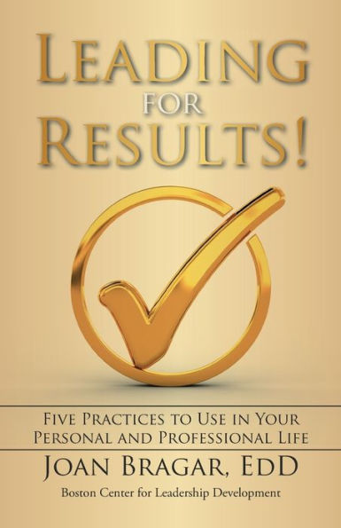 Leading For Results: Five Practices To Use In Your Personal And Professional Life
