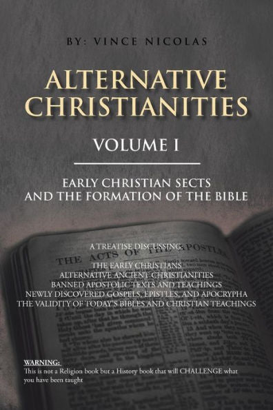 Alternative Christianities Volume I: Early Christian Sects And The Formation Of The Bible