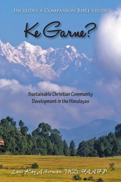 Ke Garne?: Sustainable Christian Community Development In The Himalayas