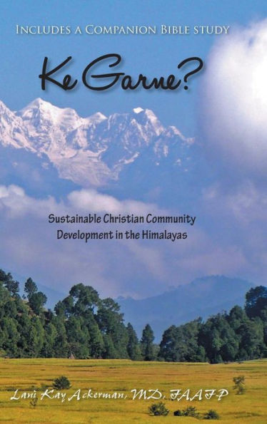 Ke Garne?: Sustainable Christian Community Development In The Himalayas