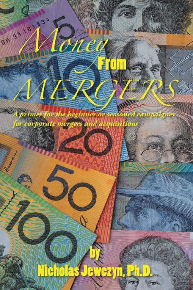 Money From Mergers: A Primer For The Beginner Or Seasoned Campaigner For Corporate Mergers And Acquisitions