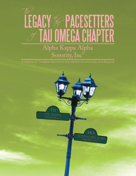 The Legacy Of The Pacesetters Of Tau Omega Chapter, Alpha Kappa Alpha Sorority, Inc(R): A History Of Timeless Service To The Harlem Community And Beyo