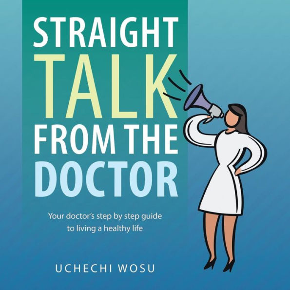 Straight Talk From The Doctor: Your Doctor's Step By Step Guide To Living A Healthy Life