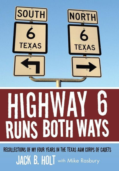 Highway 6 Runs Both Ways: Recollections Of My Four Years In The Texas A&M Corps Of Cadets