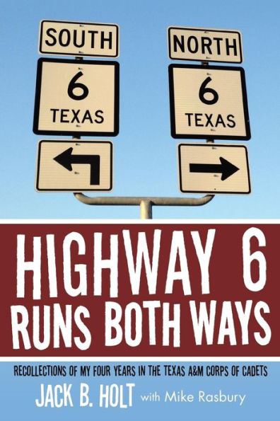 Highway 6 Runs Both Ways: Recollections Of My Four Years In The Texas A&M Corps Of Cadets
