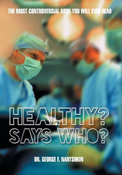 Healthy? Says Who?: The Most Controversial Book You Will Ever Read