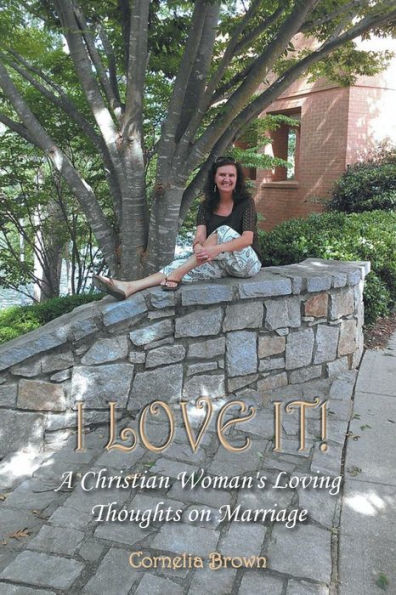 I Love It!: A Christian Woman's Loving Thoughts On Marriage