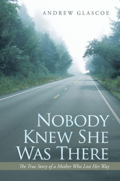 Nobody Knew She Was There: The True Story Of A Mother Who Lost Her Way