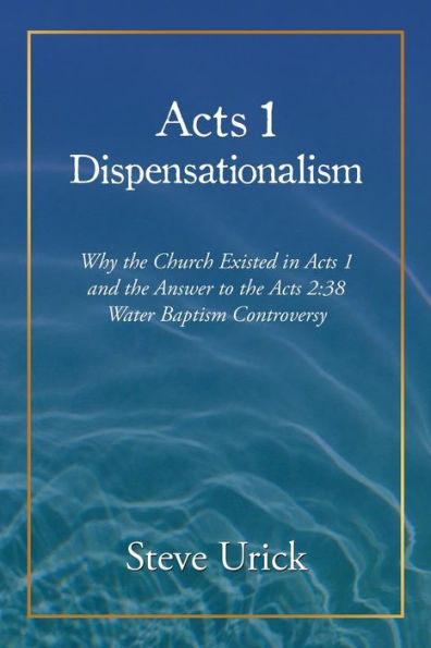 Acts 1 Dispensationalism: Why The Church Existed In Acts 1 And The Answer To The Acts 2:38 Water Baptism Controversy