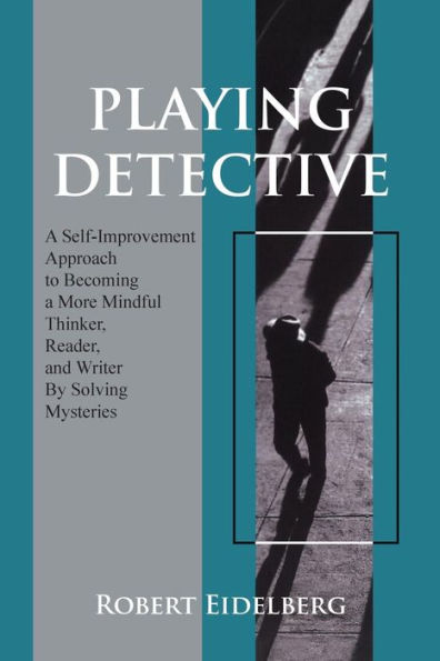 Playing Detective: A Self-Improvement Approach To Becoming A More Mindful Thinker, Reader, And Writer By Solving Mysteries